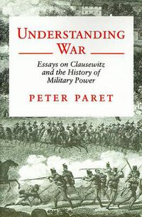 Cover image for Understanding War: Essays on Clausewitz and the History of Military Power