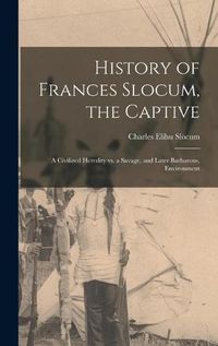 Cover image for History of Frances Slocum, the Captive: A Civilized Heredity Vs. a Savage, and Later Barbarous, Environment