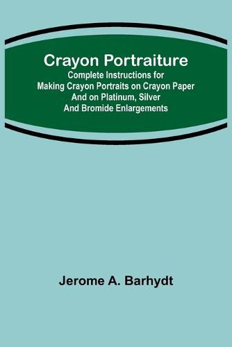 Crayon Portraiture; Complete Instructions for Making Crayon Portraits on Crayon Paper and on Platinum, Silver and Bromide Enlargements