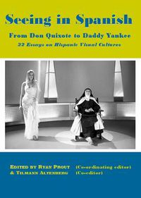 Cover image for Seeing in Spanish: From Don Quixote to Daddy Yankee-22 Essays on Hispanic Visual Cultures