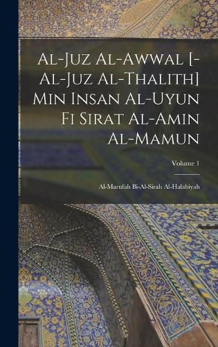 Cover image for al-Juz al-awwal [-al-juz al-thalith] min Insan al-uyun fi sirat al-Amin al-Mamun