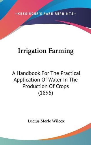 Cover image for Irrigation Farming: A Handbook for the Practical Application of Water in the Production of Crops (1895)