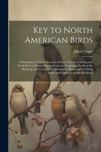 Cover image for Key to North American Birds; Containing a Concise Account of Every Species of Living and Fossil Bird at Present Known From the Continent North of the Mexican and United States Boundary. Illustrated by 6 Steel Plates and Upwards of 250 Woodcuts