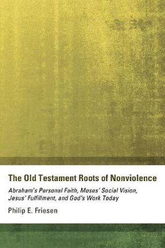 Cover image for The Old Testament Roots of Nonviolence: Abraham's Personal Faith, Moses' Social Vision, Jesus' Fulfillment, and God's Work Today