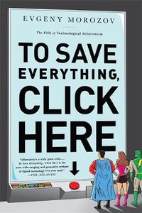 Cover image for To Save Everything, Click Here: The Folly of Technological Solutionism