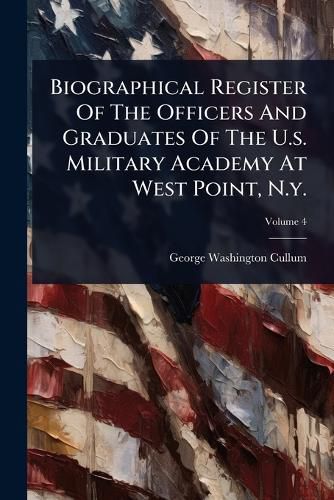Cover image for Biographical Register Of The Officers And Graduates Of The U.s. Military Academy At West Point, N.y.