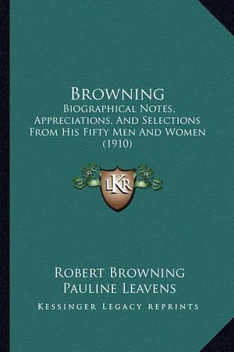 Browning: Biographical Notes, Appreciations, and Selections from His Fifty Men and Women (1910)