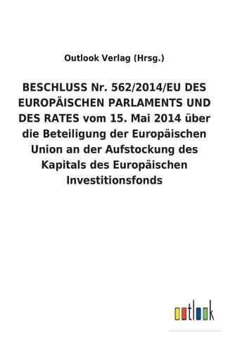 BESCHLUSS Nr. 562/2014/EU DES EUROPAEISCHEN PARLAMENTS UND DES RATES vom 15. Mai 2014 uber die Beteiligung der Europaischen Union an der Aufstockung des Kapitals des Europaischen Investitionsfonds