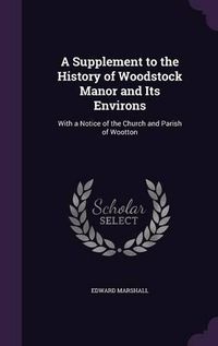 Cover image for A Supplement to the History of Woodstock Manor and Its Environs: With a Notice of the Church and Parish of Wootton