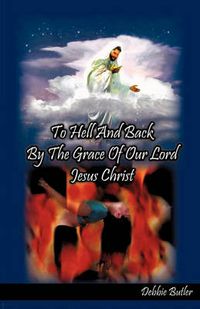 Cover image for To Hell and Back by the Grace of Our Lord Jesus Christ