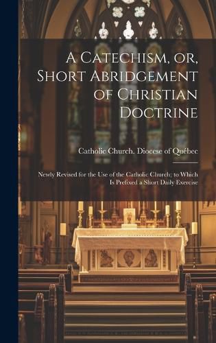 Cover image for A Catechism, or, Short Abridgement of Christian Doctrine [microform]