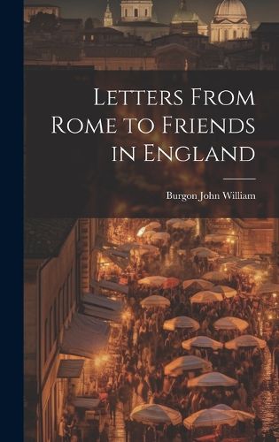 Cover image for Letters From Rome to Friends in England