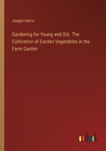 Gardening for Young and Old. The Cultivation of Garden Vegetables in the Farm Garden