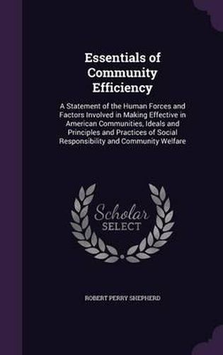 Cover image for Essentials of Community Efficiency: A Statement of the Human Forces and Factors Involved in Making Effective in American Communities, Ideals and Principles and Practices of Social Responsibility and Community Welfare