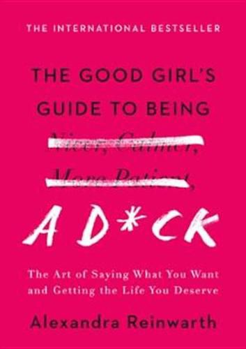 Cover image for The Good Girl's Guide to Being a D*ck: The Art of Saying What You Want and Getting the Life You Deserve