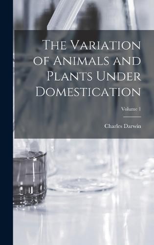Cover image for The Variation of Animals and Plants Under Domestication; Volume 1