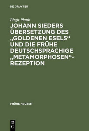 Cover image for Johann Sieders UEbersetzung Des Goldenen Esels Und Die Fruhe Deutschsprachige Metamorphosen-Rezeption: Ein Beitrag Zur Wirkungsgeschichte Von Apuleius' Roman