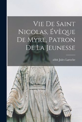 Cover image for Vie De Saint Nicolas, Eveque De Myre, Patron De La Jeunesse