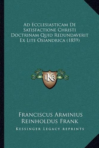 Cover image for Ad Ecclesiasticam de Satisfactione Christi Doctrinam Quid Redundaverit Ex Lite Osiandrica (1859)