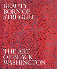 Cover image for Beauty Born of Struggle: The Art of Black Washington