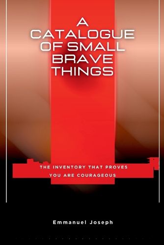 Cover image for A Catalogue of Small Brave Things, The Inventory That Proves You Are Courageous