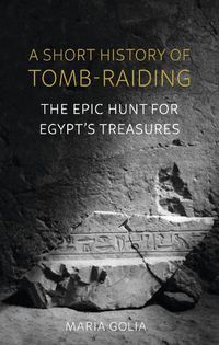 Cover image for A Short History of Tomb-Raiding: The Epic Hunt for Egypt's Treasures