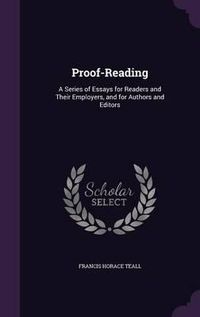 Cover image for Proof-Reading: A Series of Essays for Readers and Their Employers, and for Authors and Editors