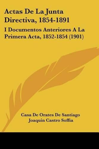 Cover image for Actas de La Junta Directiva, 1854-1891: I Documentos Anteriores a la Primera ACTA, 1852-1854 (1901)