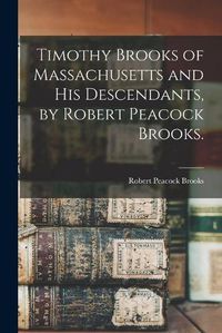 Cover image for Timothy Brooks of Massachusetts and His Descendants, by Robert Peacock Brooks.