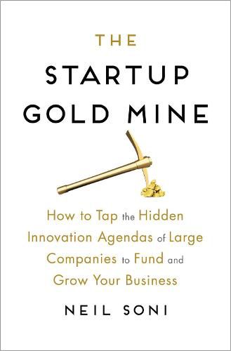 Cover image for The Startup Gold Mine: How to Tap the Hidden Innovation Agendas of Large Companies to Fund and Grow Your Business