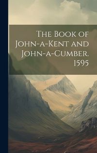Cover image for The Book of John-a-Kent and John-a-Cumber. 1595
