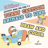 Cover image for Activity Book for Kids 7-9. Funny Cartoon Animals to Link, Draw and Color. Easy-to-Do Coloring, Connect the Dots and Drawing Book for Kids to Do Unguided by Adults