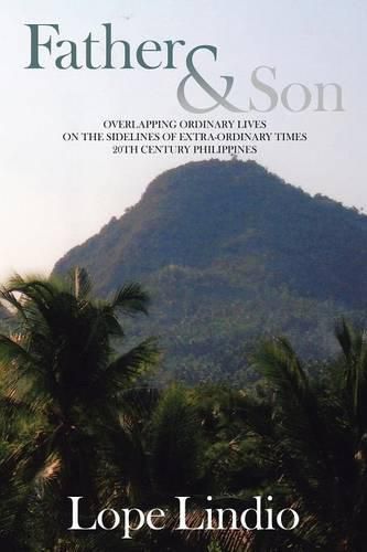 Cover image for Father & Son: Overlapping Ordinary Lives on the Sidelines of Extra-Ordinary Times 20th Century Philippines
