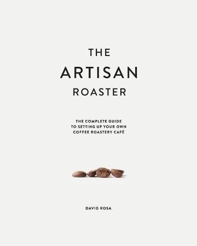 Cover image for The Artisan Roaster: The Complete Guide To Setting Up Your Own Roastery Cafe