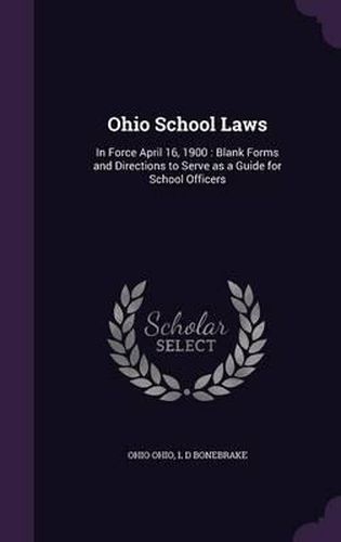 Cover image for Ohio School Laws: In Force April 16, 1900: Blank Forms and Directions to Serve as a Guide for School Officers