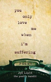 Cover image for You Only Love Me When I'm Suffering: Poems