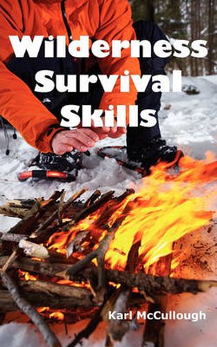 Cover image for Wilderness Survival Skills: How to Prepare and Survive in Any Dangerous Situation Including All Necessary Equipment, Tools, Gear and Kits to Make a Shelter, Build a Fire and Procure Food.