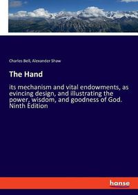 Cover image for The Hand: its mechanism and vital endowments, as evincing design, and illustrating the power, wisdom, and goodness of God. Ninth Edition