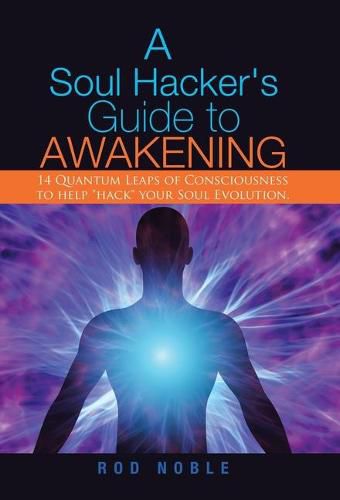 Cover image for A Soul Hacker's Guide to Awakening: 14 Quantum Leaps Of Consciousness To Help Hack Your Soul Evolution.