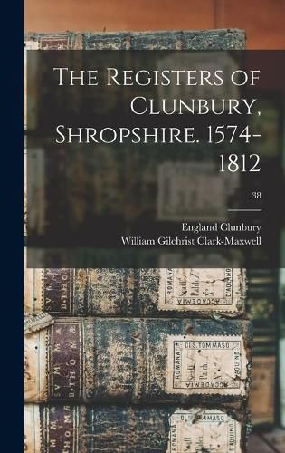 Cover image for The Registers of Clunbury, Shropshire. 1574-1812; 38