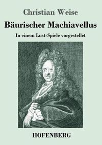 Cover image for Baurischer Machiavellus: In einem Lust-Spiele vorgestellet den XV. Febr. M. DC. LXXIX.