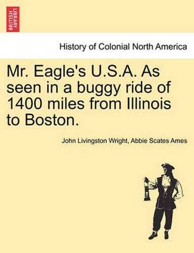 Cover image for Mr. Eagle's U.S.A. as Seen in a Buggy Ride of 1400 Miles from Illinois to Boston.