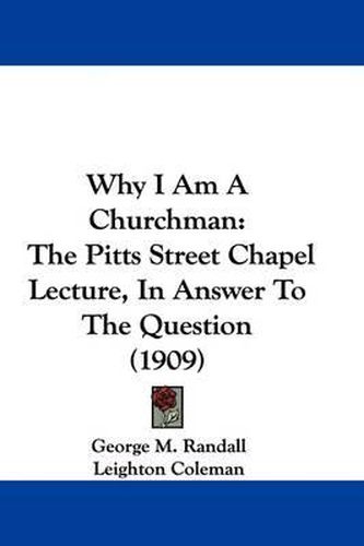 Cover image for Why I Am a Churchman: The Pitts Street Chapel Lecture, in Answer to the Question (1909)