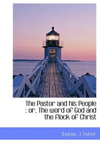 Cover image for The Pastor and His People: Or, the Word of God and the Flock of Christ