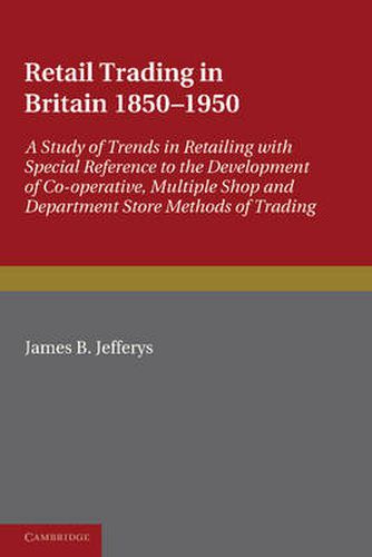 Cover image for Retail Trading in Britain 1850-1950: A Study of Trends in Retailing with Special Reference to the Development of Co-operative, Multiple Shop and Department Store Methods of Trading