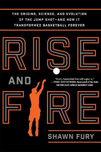 Rise and Fire: The Origins, Science, and Evolution of the Jump Shot--and How It Transformed Basketball Forever