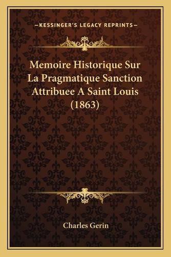 Memoire Historique Sur La Pragmatique Sanction Attribuee a Saint Louis (1863)