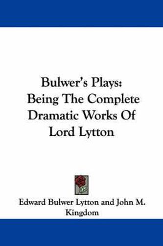 Cover image for Bulwer's Plays: Being the Complete Dramatic Works of Lord Lytton