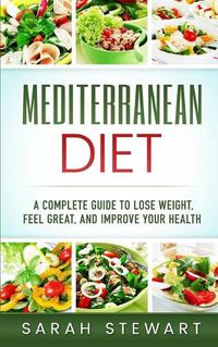 Cover image for Mediterranean Diet: A Complete Guide to Lose Weight, Feel Great, And Improve Your Health (Mediterranean Diet, Mediterranean Diet Cookbook, Mediterranean Diet Recipes)