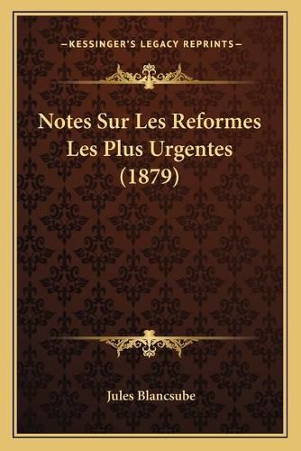 Notes Sur Les Reformes Les Plus Urgentes (1879)